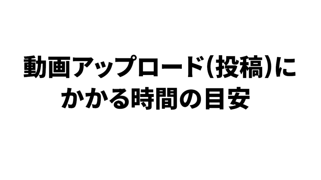 動画のアップロードにかかる時間の目安