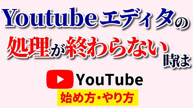 youtubeエディタカット時間がかかる,youtube始め方,youtubeやり方,youtubeエディタカットできない,youtubeエディタ終わらない,youtubeエディタ反映されない,youtubeエディタ保存できない,youtubeエディタ処理終わらない,youtubeエディタ動画を処理しています