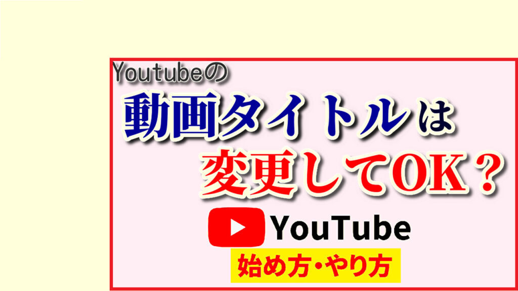 Youtubeの動画タイトルは変更してもOK？