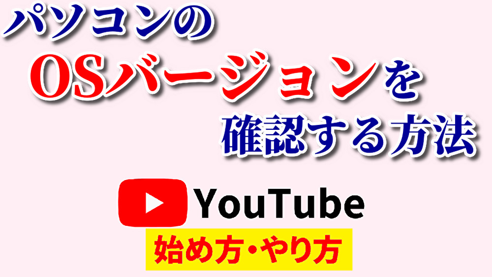 パソコンwindowsバージョン確認,youtube始め方,youtubeやり方,パソコンosバージョン確認,パソコンバージョン調べ方,パソコンの バージョン確認