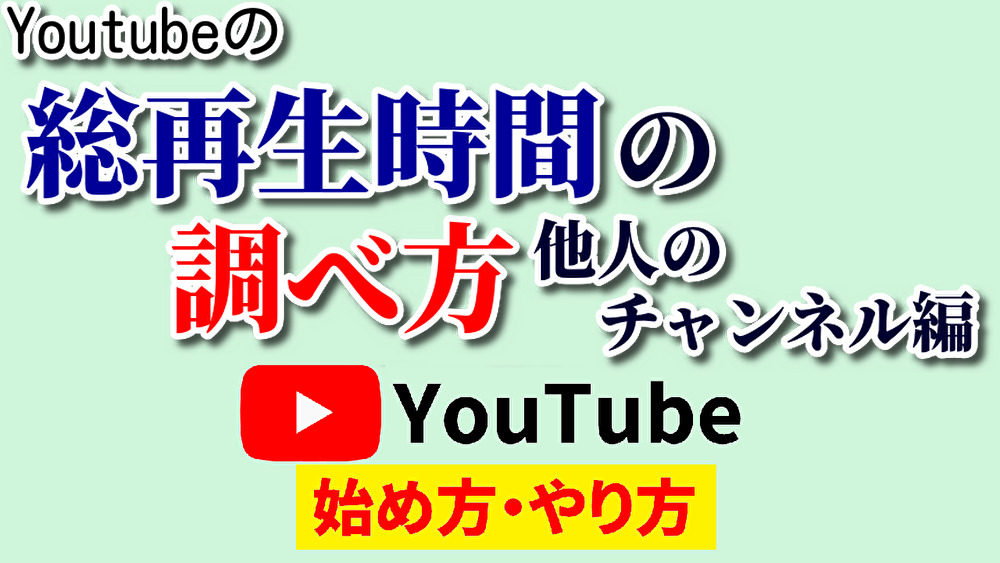 youtube総再生時間調べ方他人,youtube始め方,youtubeやり方